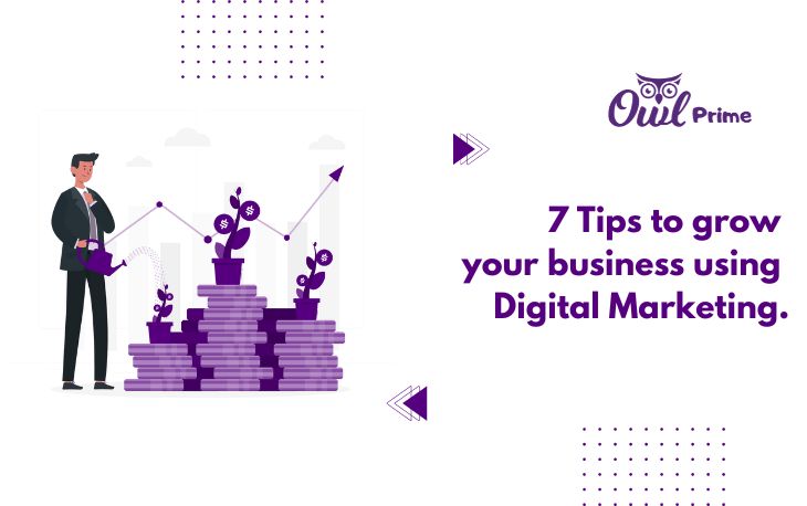 7 Tips to grow your business using Digital Marketing.